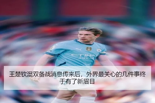 王楚钦混双备战消息传来后，外界最关心的几件事终于有了新眉目